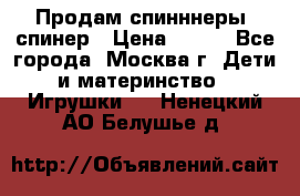 Продам спинннеры, спинер › Цена ­ 150 - Все города, Москва г. Дети и материнство » Игрушки   . Ненецкий АО,Белушье д.